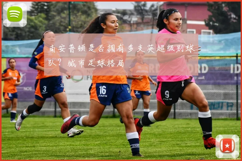 南安普顿是否拥有多支英超级别球队？城市足球格局