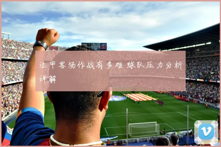 法甲客场作战有多难 球队压力分析详解