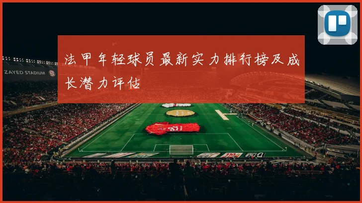 法甲年轻球员最新实力排行榜及成长潜力评估