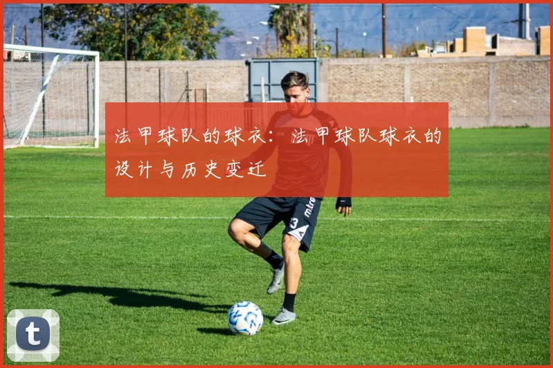 法甲球队的球衣：法甲球队球衣的设计与历史变迁
