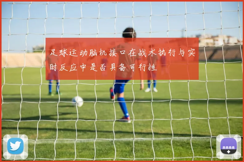 足球运动脑机接口在战术执行与实时反应中是否具备可行性